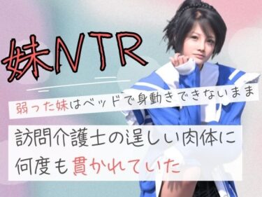 【無料で読める？】弱った妹はベッドで身動きできないまま訪問介護士の逞しい肉体に何度も貫かれていた 【わくわくパラダイス】