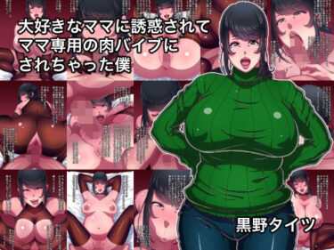 【無料で読める？】大好きなママに誘惑されてママ専用の肉バイブにされちゃった僕 【黒野タイツ】
