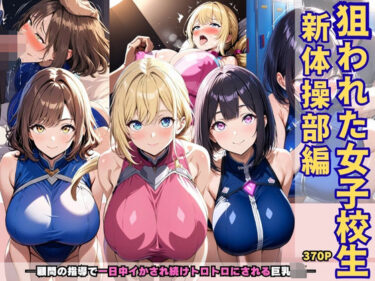 【無料で読める？】狙われた女子校生新体操部編 ─顧問の指導で一日中イかされ続けトロトロにされる巨乳JK─ 【あいえろ本舗】