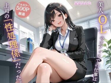 【無料で読める？】美人OLのオフィスでの仕事は上司の「性処理係」だった。 【女子高生の秘密の花園】