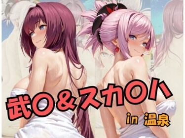 【無料で読める？】武○＆スカ○ハin温泉 Fat○/Gran○ O○de○ 【スプラッシュ】