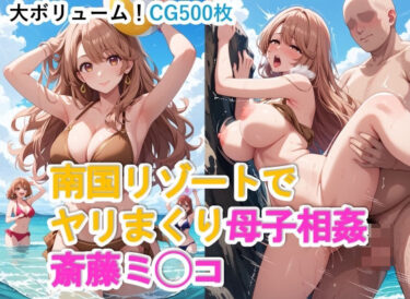 【無料で読める？】南国リゾートでヤリまくり母子相姦 斎藤ミ◯コ 【maz】