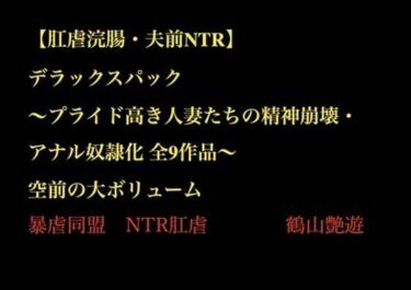 【無料で読める？】【肛虐浣腸・夫前NTR】デラックスパック 〜プライド高き人妻たちの精神崩壊・アナル奴●化 全9作品〜 【暴虐同盟】
