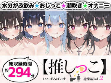 【無料で読める？】【おまとめセット】★おしっこ潮吹きオナニー実演★【推しっこ】★総集編★Vol.2 【いんぱろぼいす】