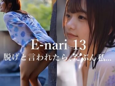 【無料で読める？】E-nari 13  脱げと言われたら、たぶん私…  【動画＆写真集のWパック】 【Phoenico】