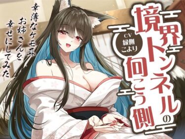 【無料で読める？】境界トンネルの向こう側-幸薄なケモ耳お姉さんを幸せにしてみた【KU100】 【幸福少女】