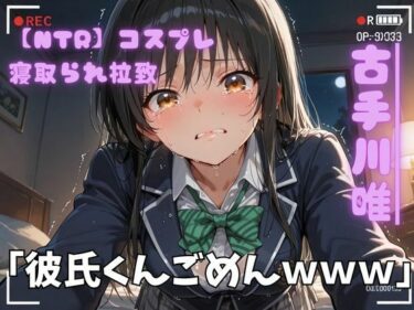 【無料で読める？】【NTR】コスプレ寝取られ拉致  古手川唯 【ポセイドン】