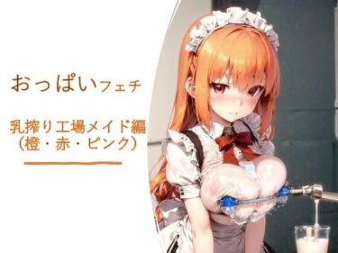 【無料で読める？】おっぱいフェチ  乳搾り工場メイド編（橙・赤・ピンク） 【フェチ工房】