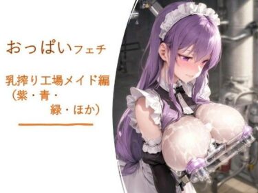 【無料で読める？】おっぱいフェチ  乳搾り工場メイド編（紫・青・緑・ほか） 【フェチ工房】