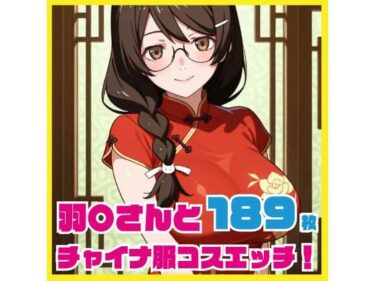 【無料で読める？】羽〇さんとチャイナ服コスエッチ 189枚 【ルナスケッチ】