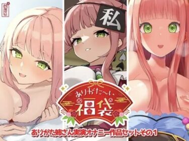 【無料で読める？】【本編総再生時間約12時間13分】ありがた〜い福袋_ありがた姉さん実演オナニー作品セットその1【ありがた屋作品詰め合わせ】 【ありがた屋】