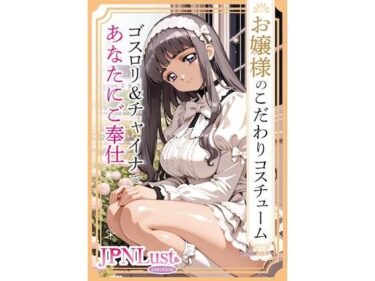 【無料で読める？】お嬢様のこだわりコスチューム。ゴスロリ＆チャイナであなたにご奉仕 【JPNLust】