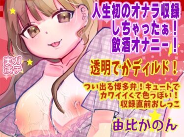 【無料で読める？】【由比かのん】人生初のオナラ収録しちゃったぁ！飲酒オナニー！透明でかディルド！つい出る博多弁！キュートでカワイイくて色っぽい！収録直前おしっこ【実演音声、ASMR】 【ピンク世紀】