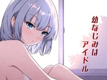 【無料で読める？】幼なじみはアイドル 【あかたね】