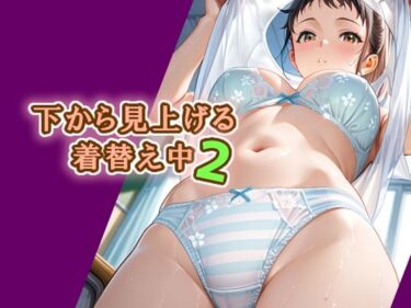 【無料で読める？】下から見上げる着替え中2 【エロ天使商会】