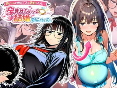 【無料で読める？】罰ゲームで地味ブスに告白したら、孕ませちゃって結婚することになった 【夜あくび小隊】