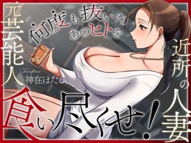 【無料で読める？】近所の人妻は元芸能人〜何度も抜いたあのヒトを食い尽くせ！〜 【ヒトづまパラダイス】