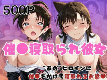 【無料で読める？】催●寝取られ彼女〜‘毛○蘭＆遠○和葉’に催●をかけて寝取れるお話〜 【はに〜みるく】