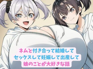 【無料で読める？】ネムと付き合って結婚してセックスして妊娠して出産して娘のことが大好きな話 【hwd】