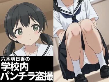 【無料で読める？】六木明日香の学校内パンチラ盗撮 【六木明日香】
