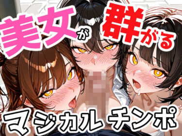 【無料で読める？】美女が群がるマジカルチンポ！ 【101064】