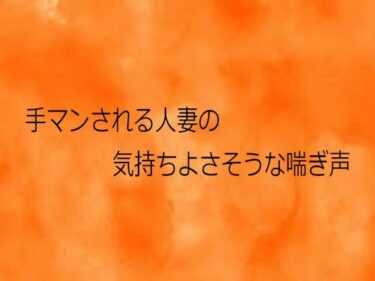 【無料で読める？】手マンされる人妻の気持ちよさそうな喘ぎ声 【とろけるオナサポサークル】