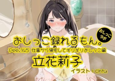 【無料で読める？】【おしっこ実演】Pee.145立花莉子のおしっこ録れるもん。〜仕事から帰宅してギリギリおしっこ編〜 【おしっこラボ】