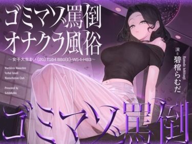 【無料で読める？】ゴミマゾ罵倒オナクラ風俗 〜女子大生まい（20） T164 B86（E）-W54-H83〜 【シルトクレーテ】