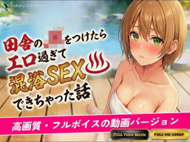 【無料で読める？】【動画バージョン】田舎のJKをつけたらエロすぎて混浴SEXできちゃった話 【Kokeru Girl Project】