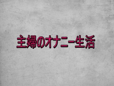 【無料で読める？】主婦のオナニー生活 【ガールズコレクション】