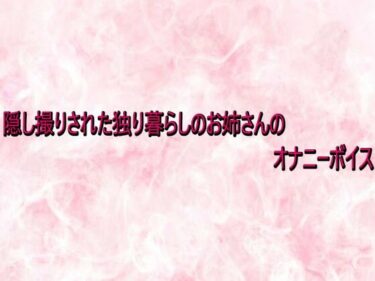 【無料で読める？】隠し撮りされた独り暮らしのお姉さんのオナニーボイス 【エッチなASMR】