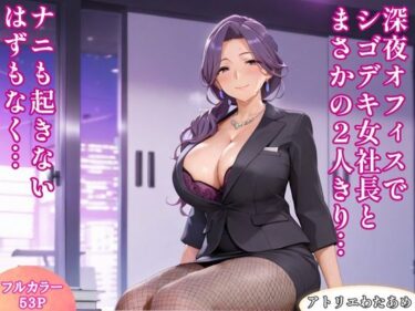【無料で読める？】深夜オフィスでシゴデキ女社長とまさかの2人きり…ナニも起きないはずもなく… 【アトリエわたあめ】