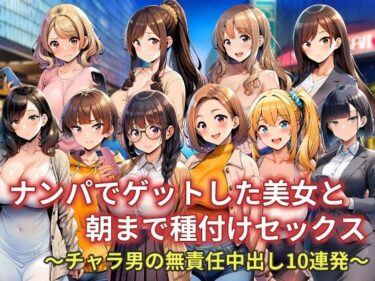 【無料で読める？】ナンパでゲットした美女と朝まで種付けセックス〜チャラ男の無責任中出し10連発〜 【AI-CAT】