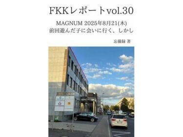 【無料で読める？】FKKレポート vol.30 MAGNUM 2025年8月21（木） 前回遊んだ子に会いに行く、しかし 【忘備録】