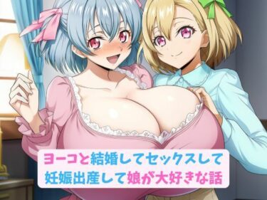 【無料で読める？】ヨーコと結婚してセックスして妊娠出産して娘が大好きな話 【hwd】
