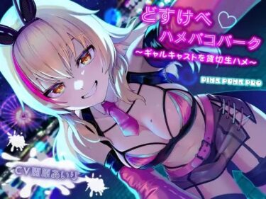 【無料で読める？】KU100使用 どすけべハメパコパーク〜ギャルキャストを貸切生ハメ〜【園原あいり】 【PINK PUNK PRO】