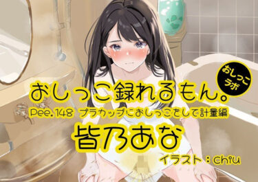 【無料で読める？】【おしっこ実演】Pee.148皆乃あなのおしっこ録れるもん。〜プラカップにおしっこをして計量編〜 【おしっこラボ】