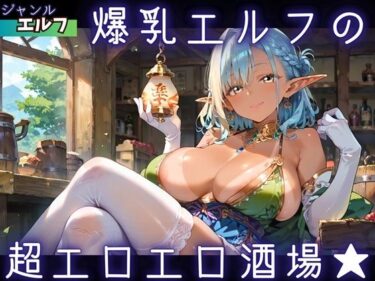 【無料で読める？】爆乳エルフの、超エロエロ酒場★ 【ふりふりくん】