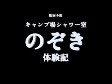 【無料で読める？】【R18小説動画】キャンプ場シャワー室  のぞき体験談 【【体験型】官能小説 倶楽部】