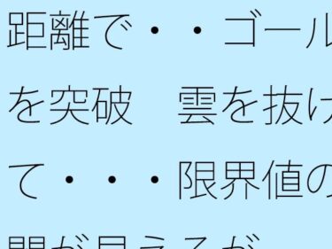 【無料で読める？】距離で・・ゴールを突破  雲を抜けて・・・限界値の闇が見えるが 【サマールンルン】