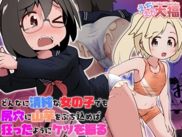 【無料で読める？】どんなに清純な女の子でも尻穴に山芋をぶち込めば狂ったようにケツを振る 【えちえち大福】