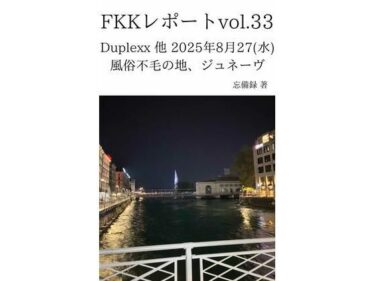 【無料で読める？】FKKレポート vol.33 Duplexx 他 2025年8月27（水） 風俗不毛の地、ジュネーヴ 【忘備録】