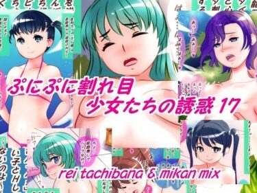 【無料で読める？】ぷにぷに割れ目少女たちの誘惑17 【橘怜】