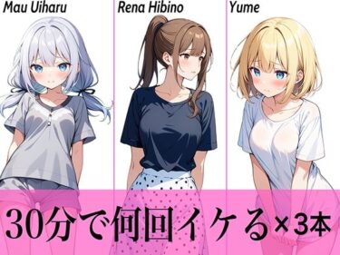 【無料で読める？】【コスパ最高】今晩のオカズにおすすめ♪エッチな女の子寄せ集め！！3人は30分で何回イケる？ガチオナニー実演【人気シリーズ3作品】 【生牡蠣P】