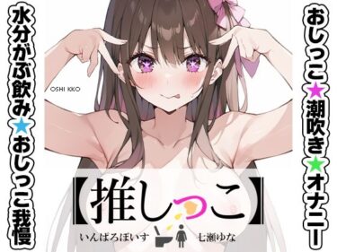 【無料で読める？】★おしっこ潮吹きオナニー実演★【推しっこ】★七瀬ゆな★FANZA限定版★ 【いんぱろぼいす】