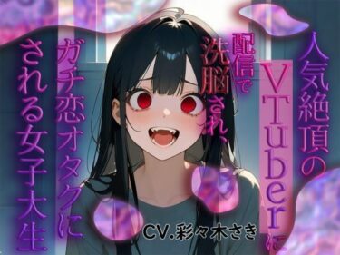 【無料で読める？】人気絶頂のVtuberに配信で洗脳され、ガチ恋オタクにされる女子大生 【エルシー】