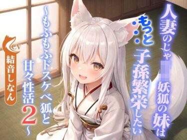 【無料で読める？】人妻のじゃ○リ妖狐の妹はもっと子孫繁栄したい〜もふもふドスケベ狐と甘々性活2〜【バイノーラル/つるぺた/癒し】 【巨乳大好き屋】