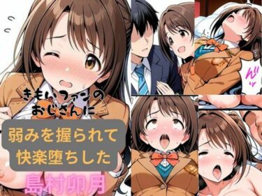 【無料で読める？】きもいファンのおじさんに弱みを握られて快楽堕ちした島村卯月 【はやふ】