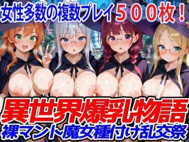 【無料で読める？】異世界爆乳物語〜裸マント魔女種付け乱交祭〜 【異世界爆乳物語】