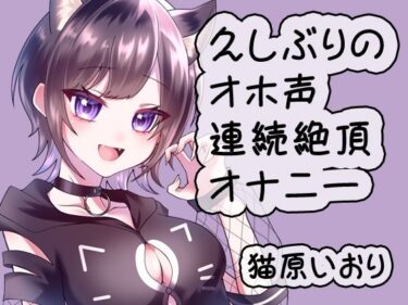 【無料で読める？】久しぶりのオホ声連続絶頂オナニー/猫原いおり 【猫原いおりの部屋】